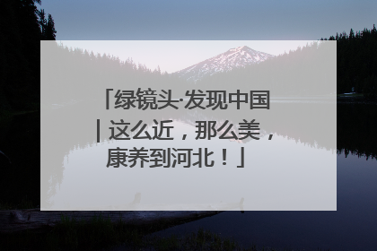 绿镜头·发现中国｜这么近，那么美，康养到河北！