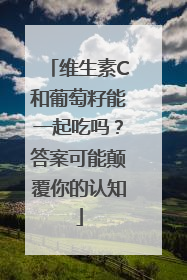 维生素C和葡萄籽能一起吃吗？答案可能颠覆你的认知