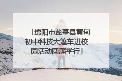 绵阳市盐亭县黄甸初中科技大篷车进校园活动圆满举行