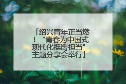 绍兴青年正当燃！“青春为中国式现代化挺膺担当”主题分享会举行