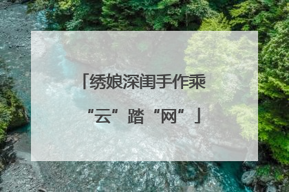 绣娘深闺手作乘“云”踏“网”