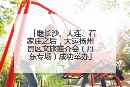 继长沙、大连、石家庄之后，大运扬州景区文旅推介会（丹东专场）成功举办