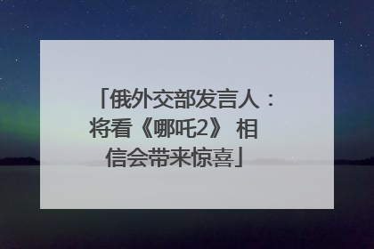 俄外交部发言人：将看《哪吒2》 相信会带来惊喜