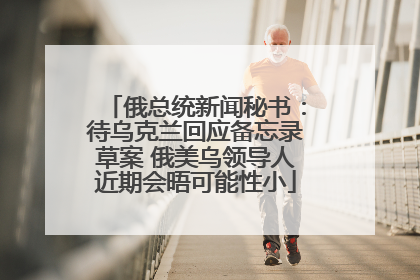 俄总统新闻秘书：待乌克兰回应备忘录草案 俄美乌领导人近期会晤可能性小