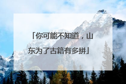 你可能不知道，山东为了古籍有多拼