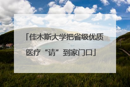 佳木斯大学把省级优质医疗“请”到家门口