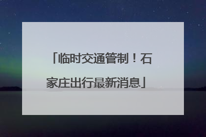 临时交通管制！石家庄出行最新消息