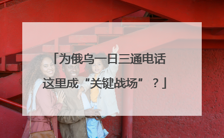 为俄乌一日三通电话 这里成“关键战场”？