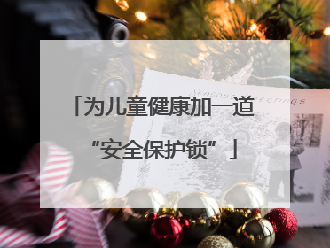 为儿童健康加一道“安全保护锁”