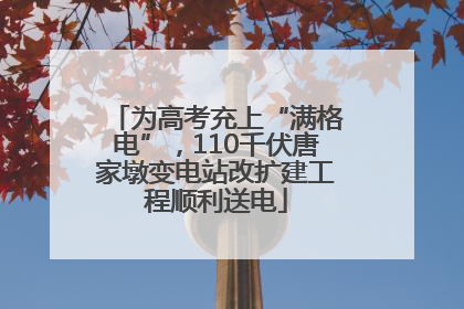 为高考充上“满格电”，110千伏唐家墩变电站改扩建工程顺利送电