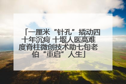 一厘米“针孔”撬动四十年沉疴 十堰人医高难度脊柱微创技术助七旬老伯“重启”人生