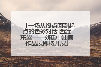 一场从终点回到起点的色彩对话 西渡东望——刘建中油画作品展即将开展