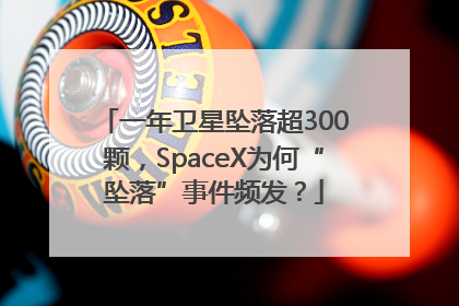 一年卫星坠落超300颗，SpaceX为何“坠落”事件频发？