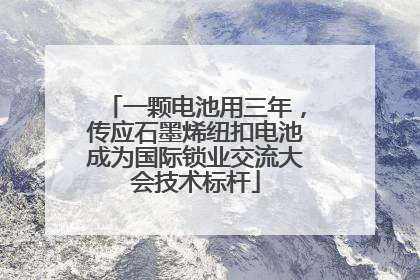 一颗电池用三年，传应石墨烯纽扣电池成为国际锁业交流大会技术标杆