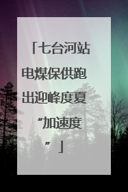 七台河站电煤保供跑出迎峰度夏 “加速度”