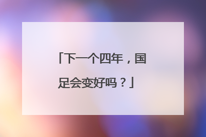 下一个四年，国足会变好吗？
