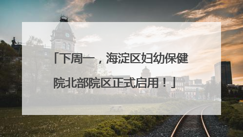 下周一，海淀区妇幼保健院北部院区正式启用！
