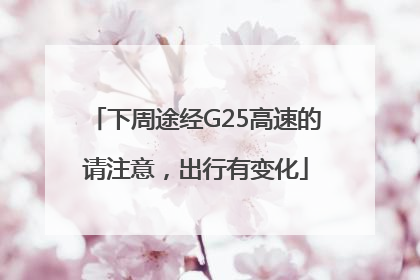 下周途经G25高速的请注意，出行有变化