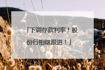 下调存款利率！股份行相继跟进！