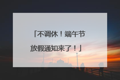 不调休！端午节放假通知来了！