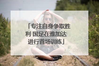专注自身争取胜利 国足在雅加达进行首场训练