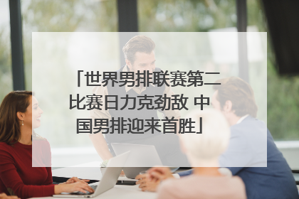 世界男排联赛第二比赛日力克劲敌 中国男排迎来首胜
