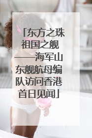 东方之珠 祖国之舰——海军山东舰航母编队访问香港首日见闻