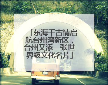东海千古情启航台州湾新区，台州又添一张世界级文化名片