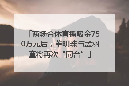 两场合体直播吸金750万元后，董明珠与孟羽童将再次“同台”