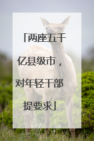 两座五千亿县级市，对年轻干部提要求
