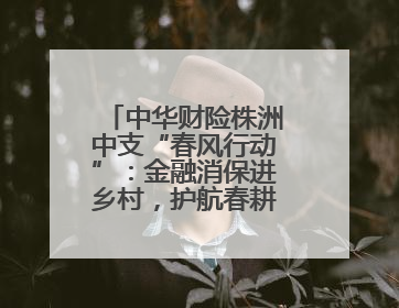 中华财险株洲中支“春风行动”：金融消保进乡村，护航春耕暖民心