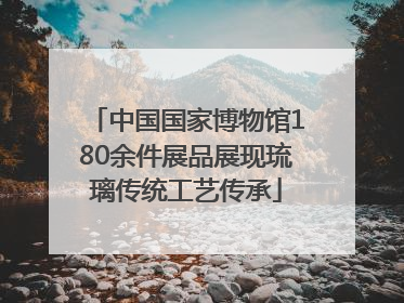 中国国家博物馆180余件展品展现琉璃传统工艺传承