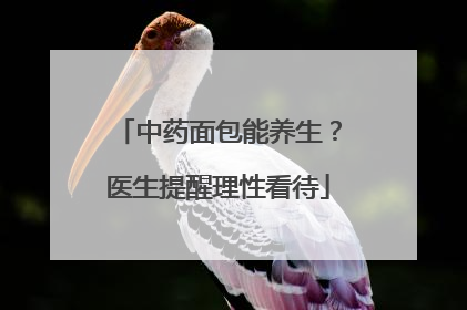 中药面包能养生？医生提醒理性看待
