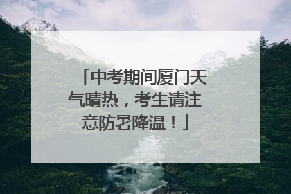 中考期间厦门天气晴热，考生请注意防暑降温！