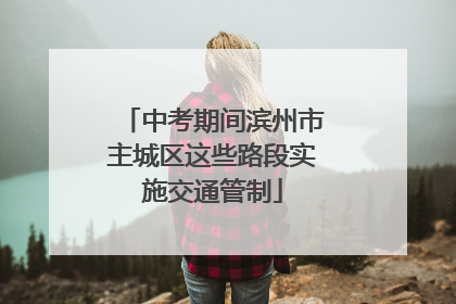 中考期间滨州市主城区这些路段实施交通管制