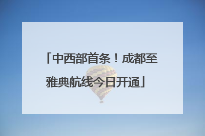 中西部首条！成都至雅典航线今日开通