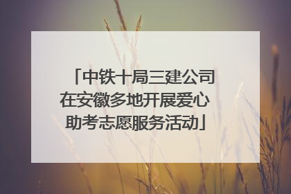 中铁十局三建公司在安徽多地开展爱心助考志愿服务活动