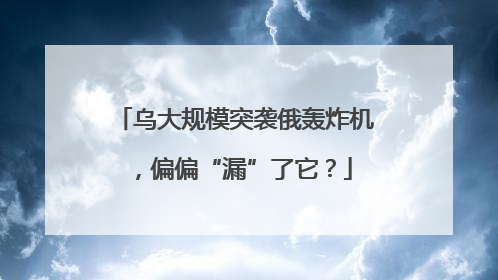 乌大规模突袭俄轰炸机，偏偏“漏”了它？
