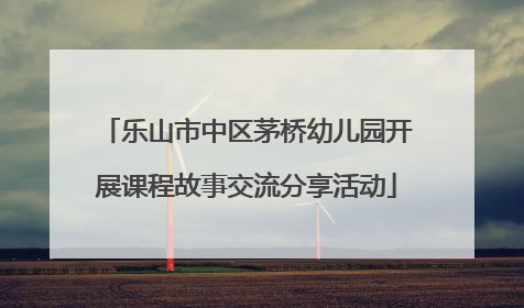 乐山市中区茅桥幼儿园开展课程故事交流分享活动
