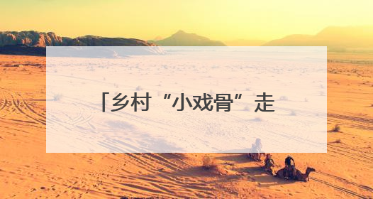 乡村“小戏骨”走向世界“大舞台”