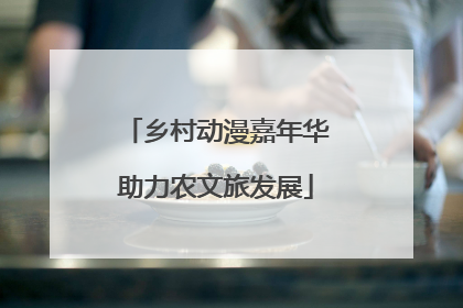 乡村动漫嘉年华助力农文旅发展