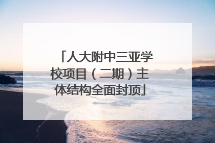 人大附中三亚学校项目（二期）主体结构全面封顶