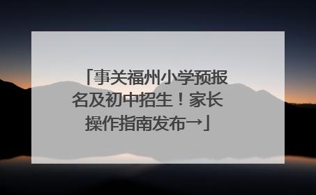 事关福州小学预报名及初中招生！家长操作指南发布→
