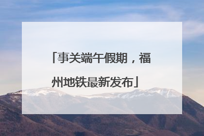 事关端午假期，福州地铁最新发布