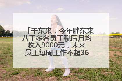 于东来：今年胖东来八千多名员工税后月均收入9000元，未来员工每周工作不超36小时，年假40天起！胖东来“店王”业绩快赶超山姆