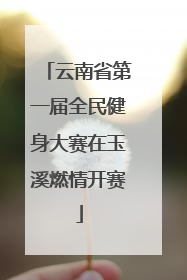 云南省第一届全民健身大赛在玉溪燃情开赛