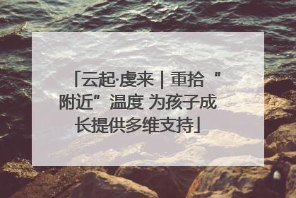 云起·虔来｜重拾“附近”温度 为孩子成长提供多维支持