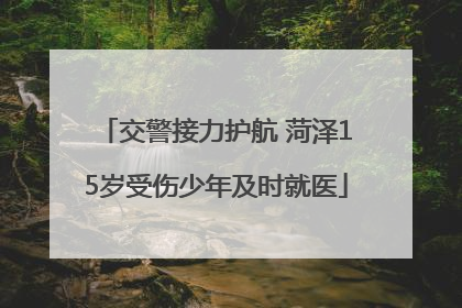 交警接力护航 菏泽15岁受伤少年及时就医
