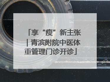 享“瘦”新主张｜青滨附院中医体重管理门诊开诊