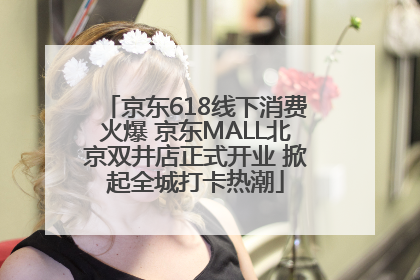 京东618线下消费火爆 京东MALL北京双井店正式开业 掀起全城打卡热潮